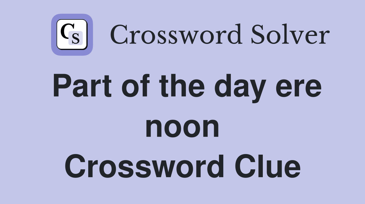 Part of the day ere noon Crossword Clue