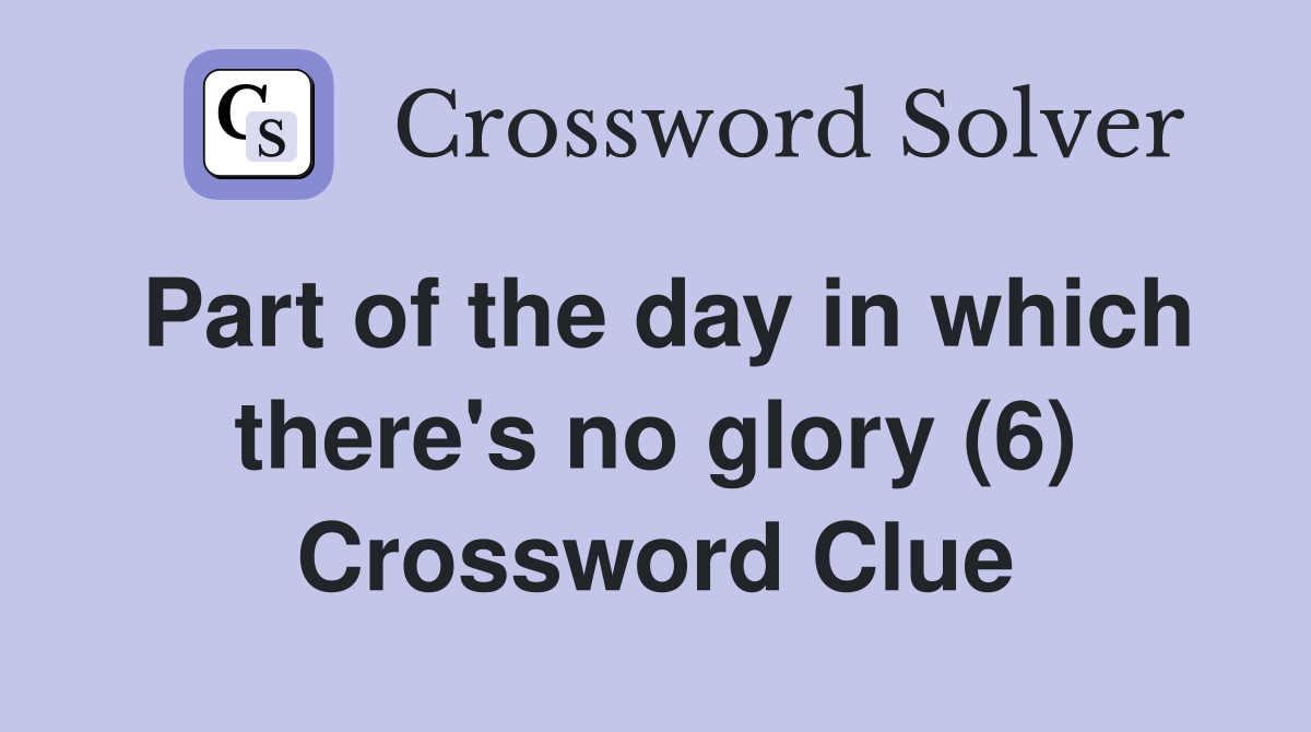 Part of the day in which there's no glory (6) Crossword Clue