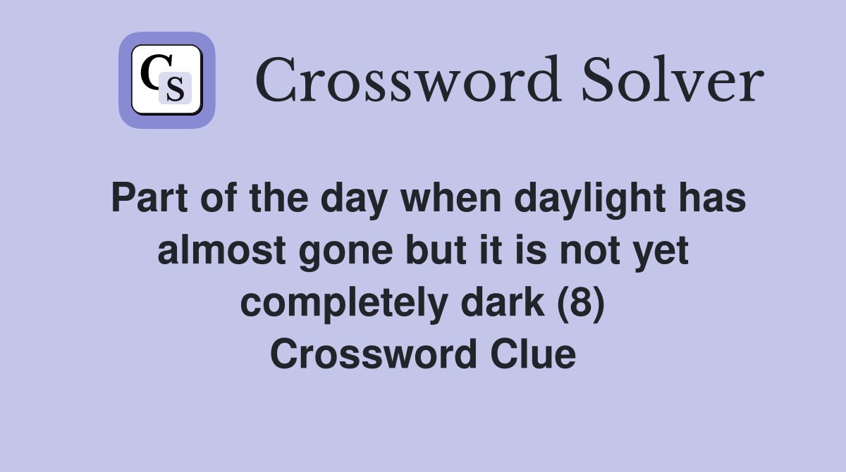 Part of the day when daylight has almost gone but it is not yet completely dark (8) Crossword Clue