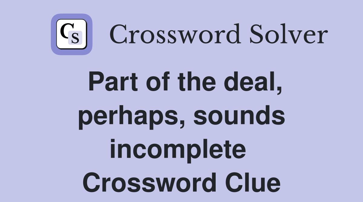 Part of the deal, perhaps, sounds incomplete  Crossword Clue