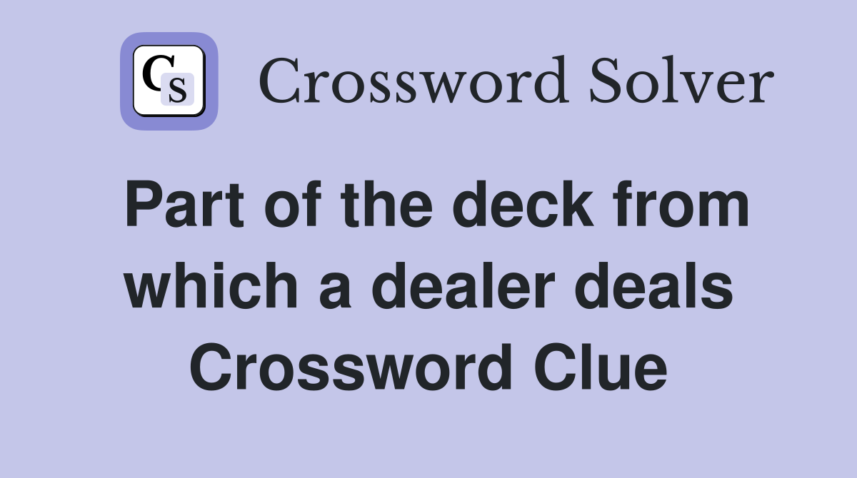 Part of the deck from which a dealer deals Crossword Clue