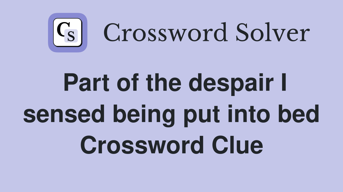 Part of the despair I sensed being put into bed Crossword Clue