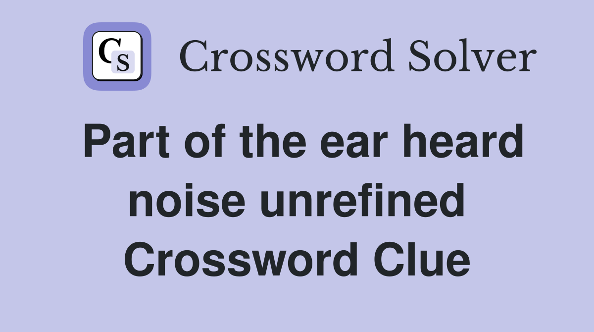 Part of the ear heard noise unrefined Crossword Clue