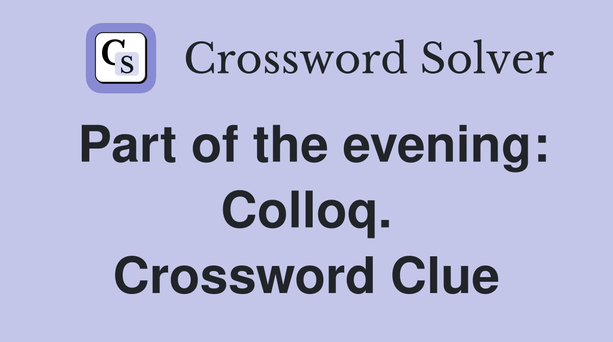 Part of the evening: Colloq. Crossword Clue