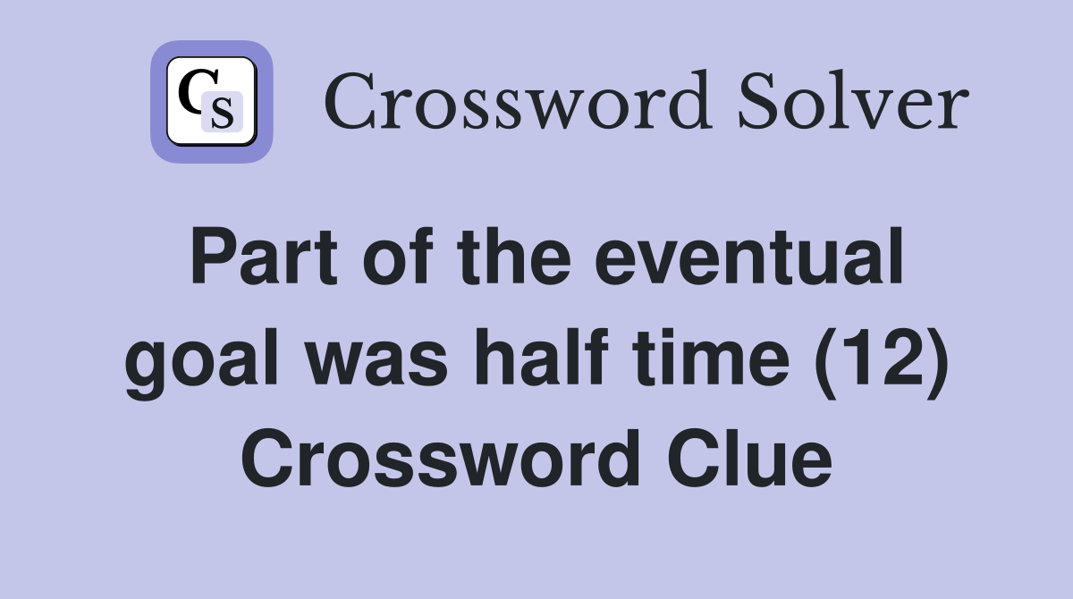 Part of the eventual goal was half time (12) Crossword Clue