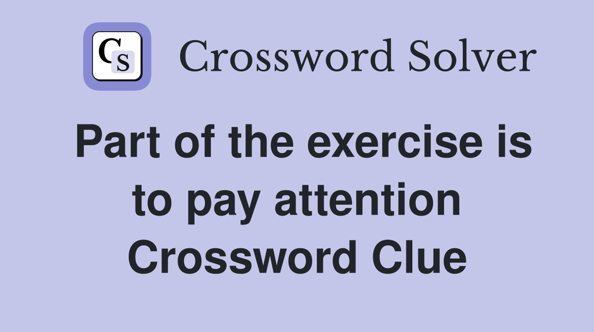 Part of the exercise is to pay attention Crossword Clue