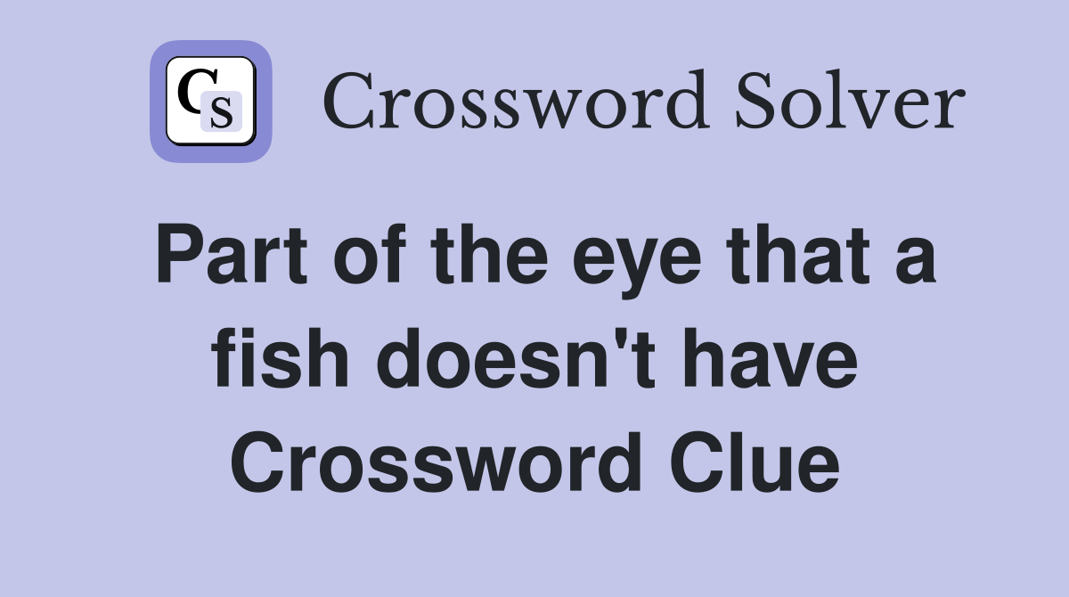 Part of the eye that a fish doesn't have Crossword Clue
