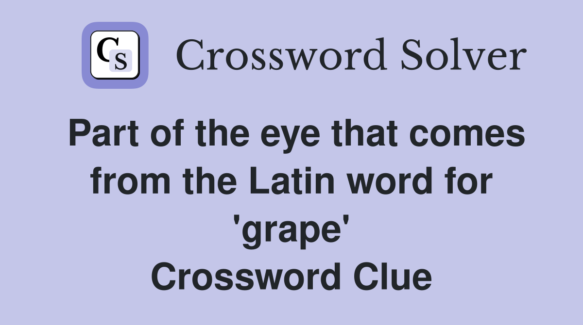 Part of the eye that comes from the Latin word for 'grape' Crossword Clue