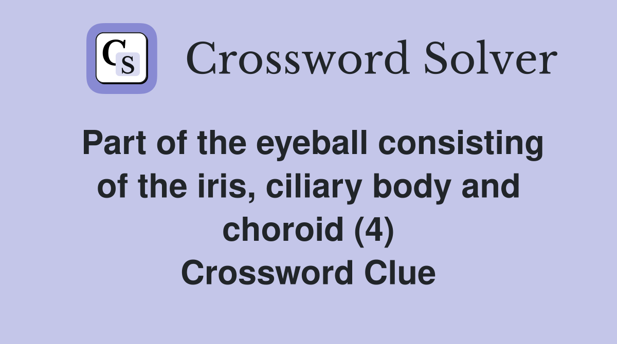 Part of the eyeball consisting of the iris, ciliary body and choroid (4) Crossword Clue