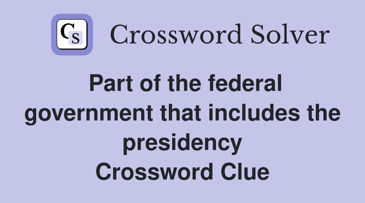 Part of the federal government that includes the presidency Crossword Clue