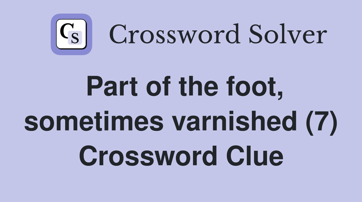 Part of the foot, sometimes varnished (7) Crossword Clue
