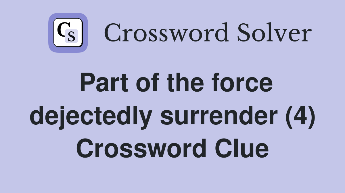 Part of the force dejectedly surrender (4) Crossword Clue