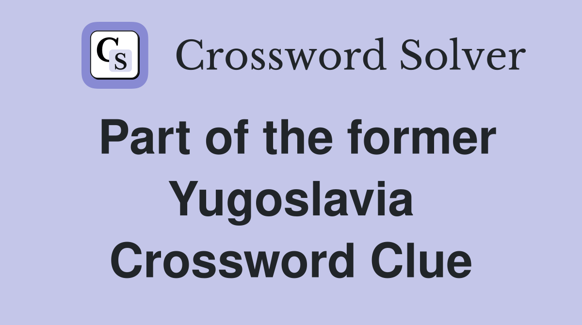Part of the former Yugoslavia Crossword Clue
