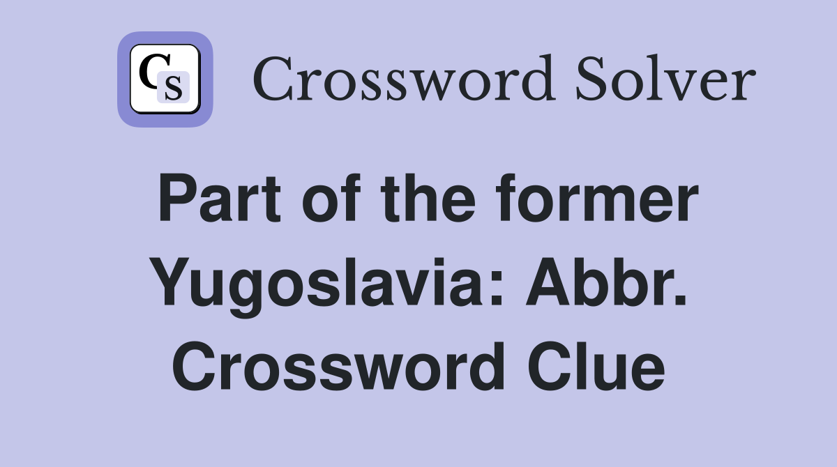 Part of the former Yugoslavia: Abbr. Crossword Clue