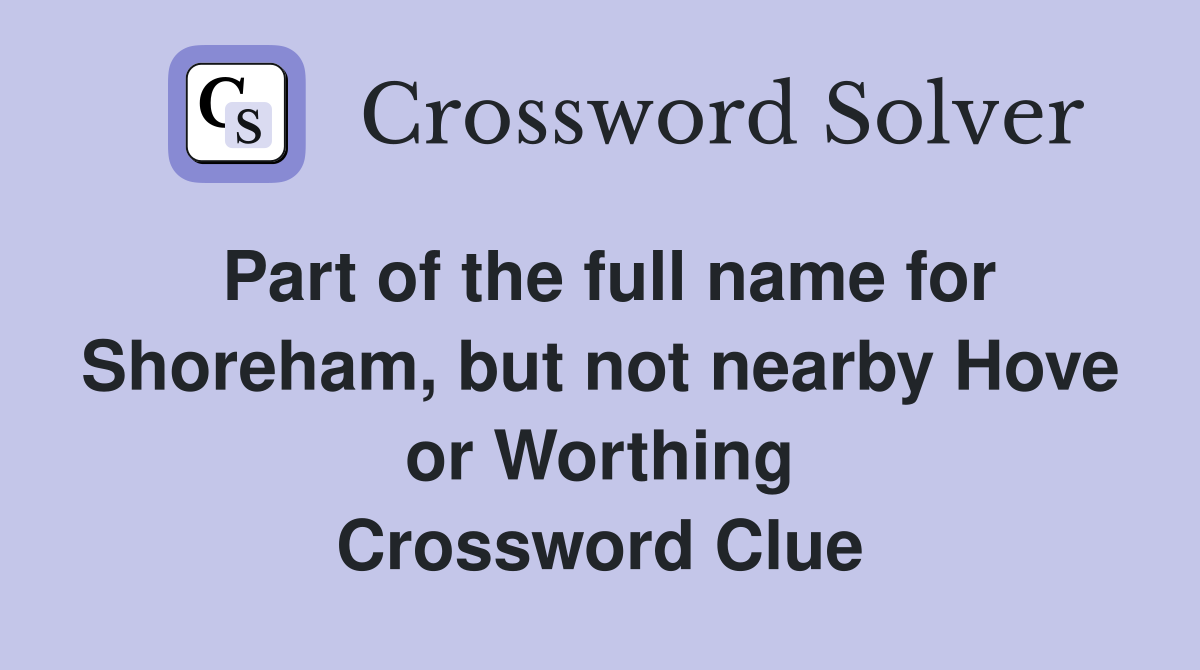 Part of the full name for Shoreham, but not nearby Hove or Worthing Crossword Clue