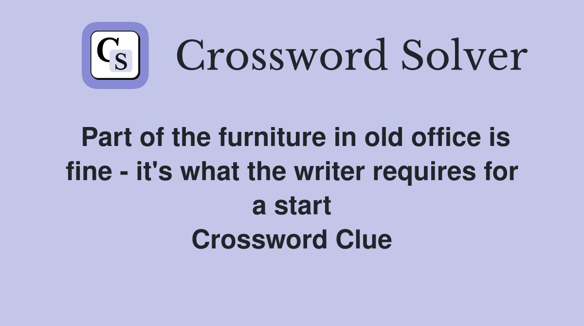 Part of the furniture in old office is fine - it's what the writer requires for a start Crossword Clue