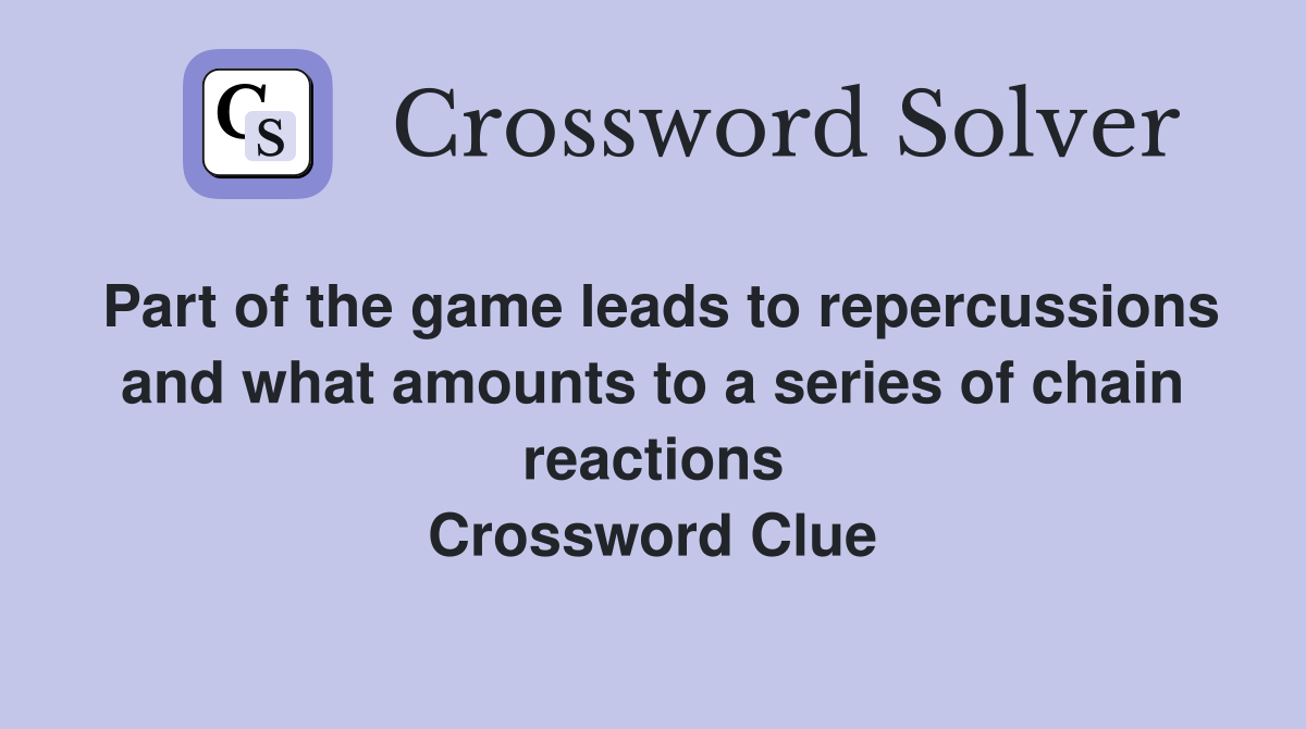 Part of the game leads to repercussions and what amounts to a series of chain reactions Crossword Clue