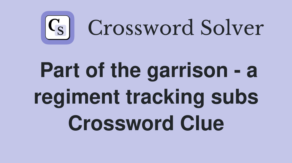 Part of the garrison - a regiment tracking subs Crossword Clue
