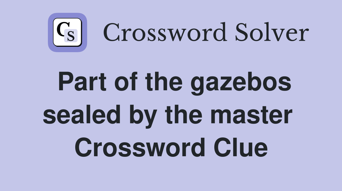 Part of the gazebos sealed by the master  Crossword Clue