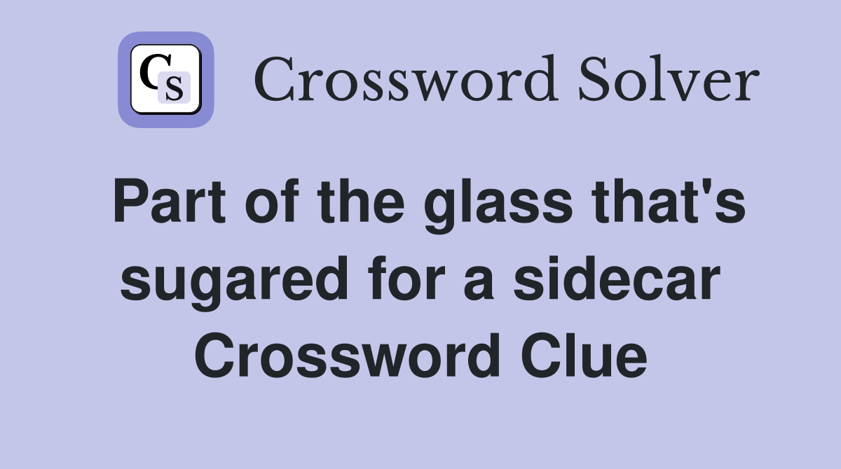 Part of the glass that's sugared for a sidecar Crossword Clue