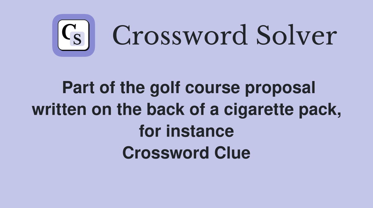 Part of the golf course proposal written on the back of a cigarette pack, for instance Crossword Clue