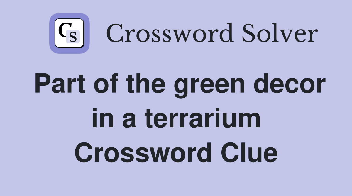 Part of the green decor in a terrarium Crossword Clue