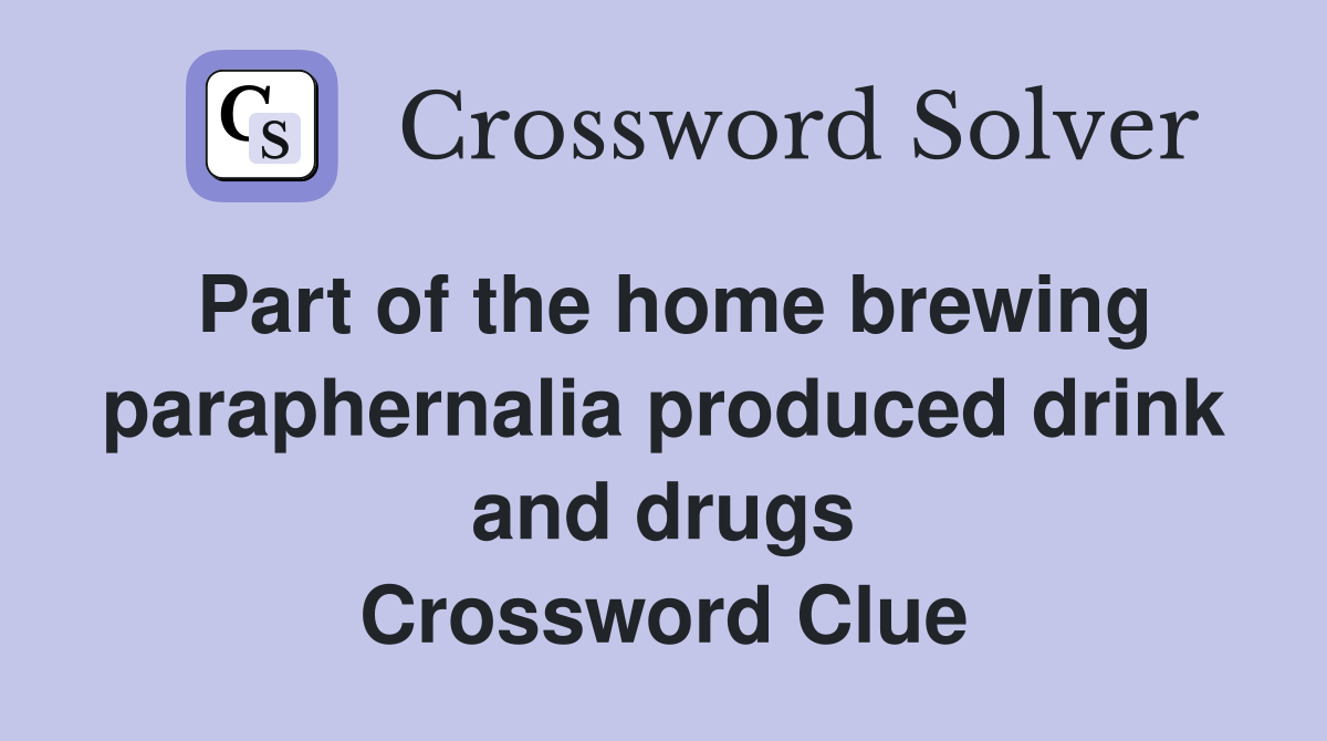 Part of the home brewing paraphernalia produced drink and drugs Crossword Clue