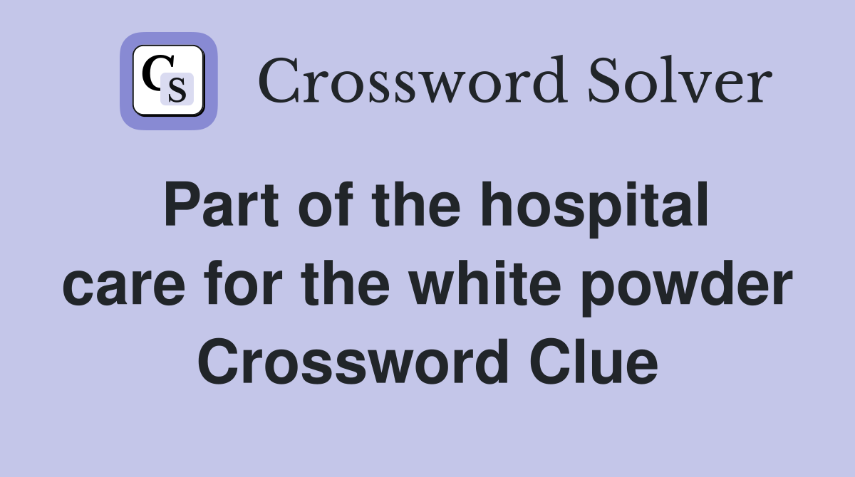 Part of the hospital care for the white powder Crossword Clue