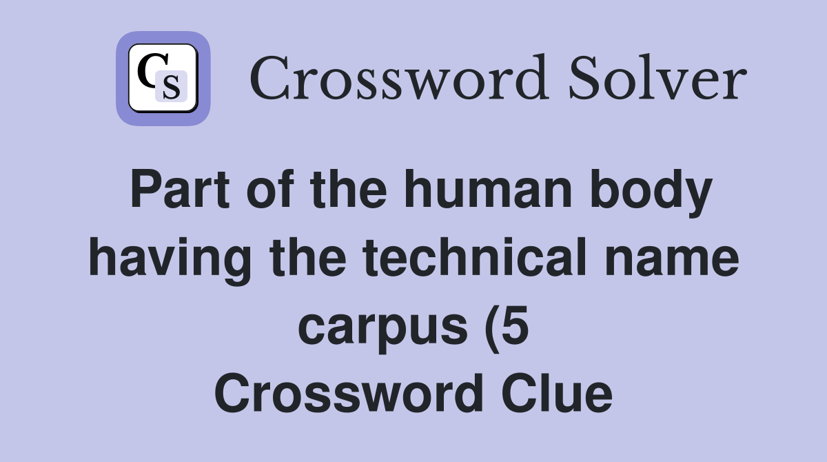 Part of the human body having the technical name carpus (5) Crossword Part of the human body having the technical name carpus (5) Crossword