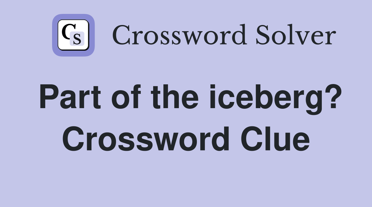 Part of the iceberg? Crossword Clue