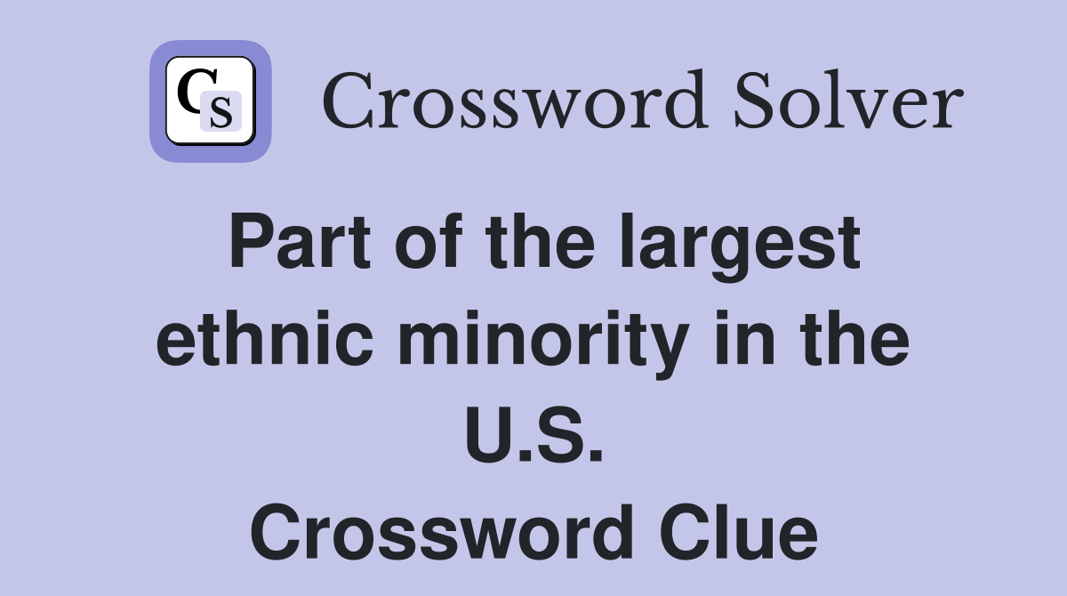 Part of the largest ethnic minority in the U.S. Crossword Clue
