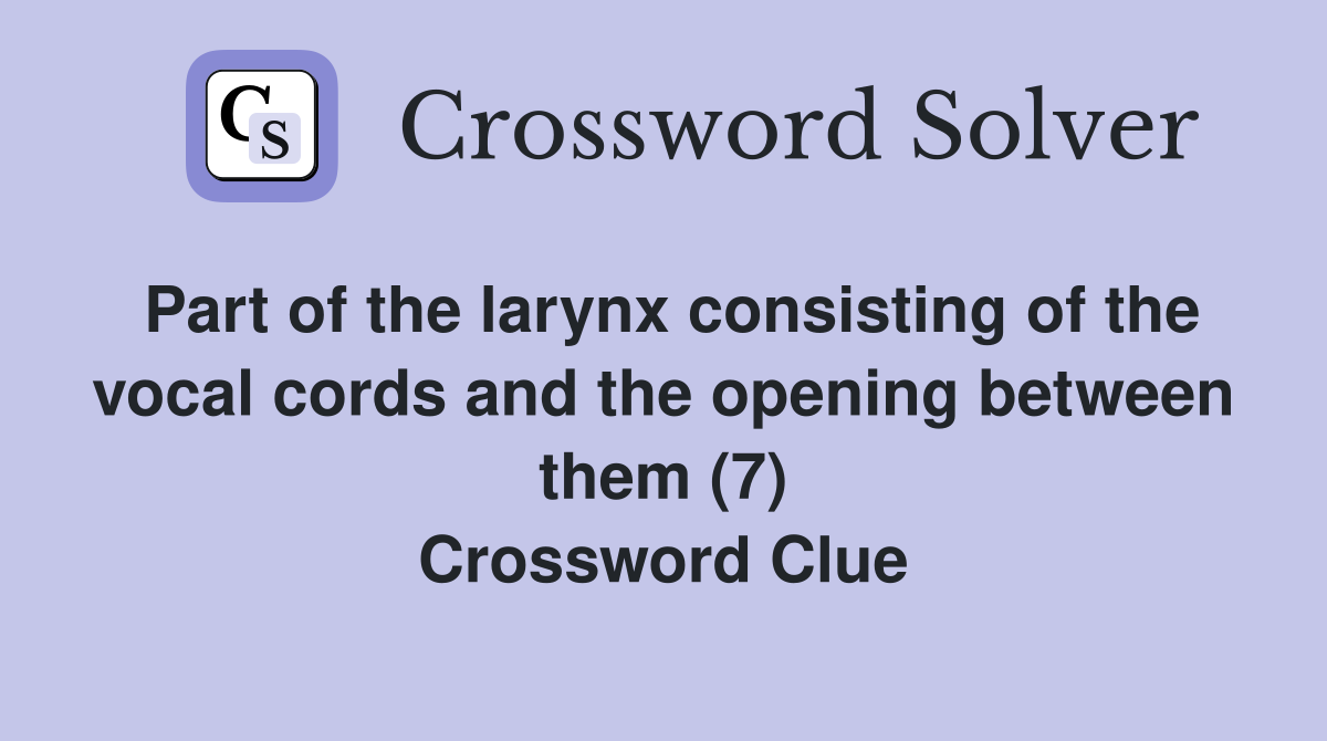 Part of the larynx consisting of the vocal cords and the opening between them (7) Crossword Clue