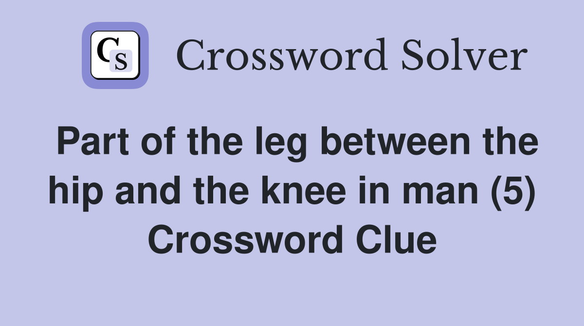 Part of the leg between the hip and the knee in man (5) Crossword Clue