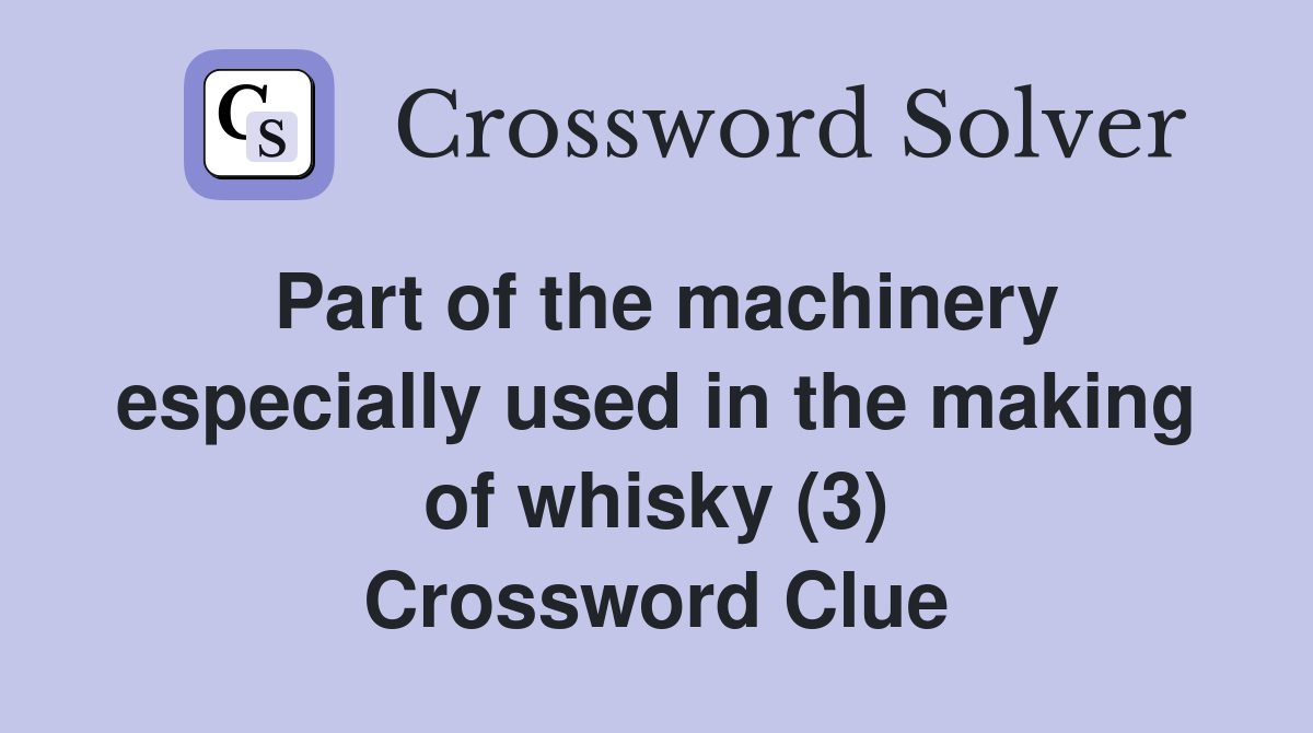 Part of the machinery especially used in the making of whisky (3) Crossword Clue