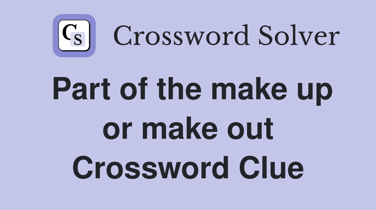Part of the make up or make out Crossword Clue