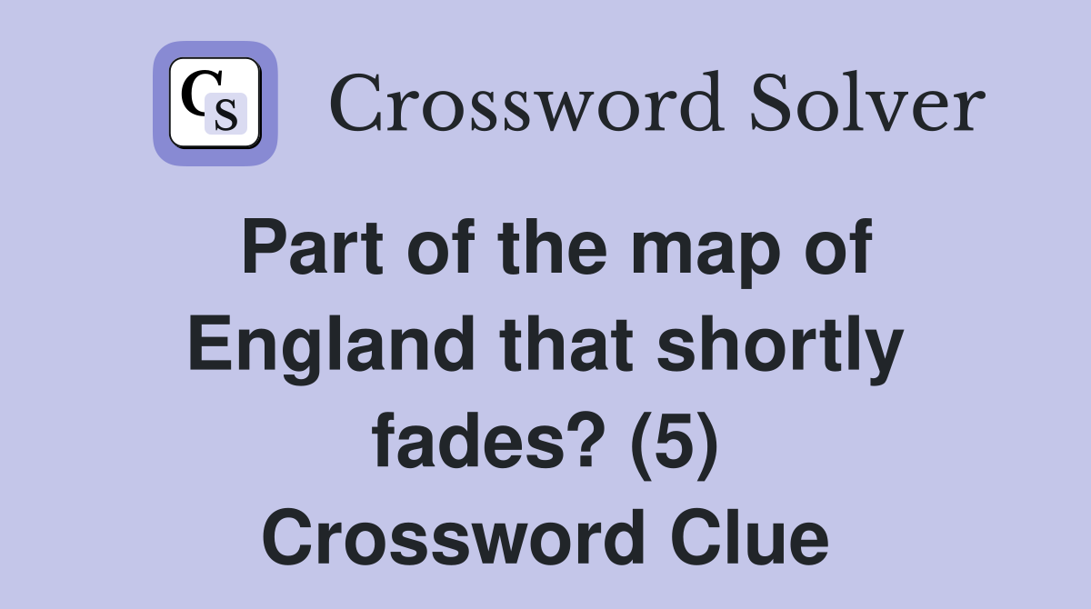 Part of the map of England that shortly fades? (5) Crossword Clue