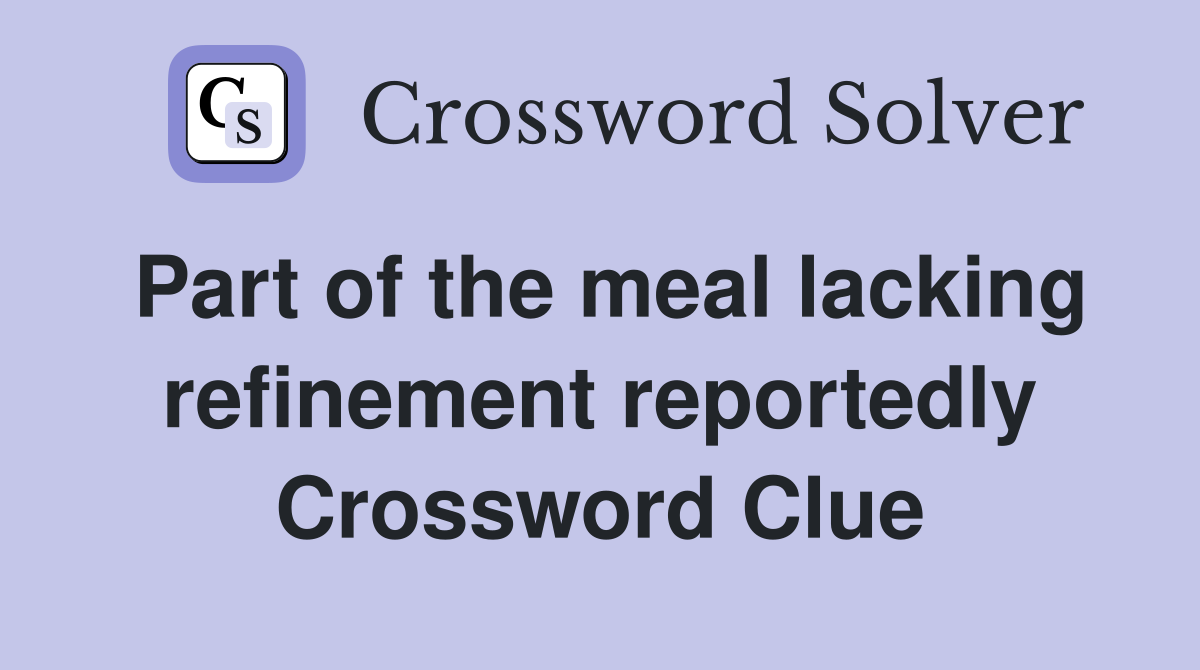 Part of the meal lacking refinement reportedly Crossword Clue
