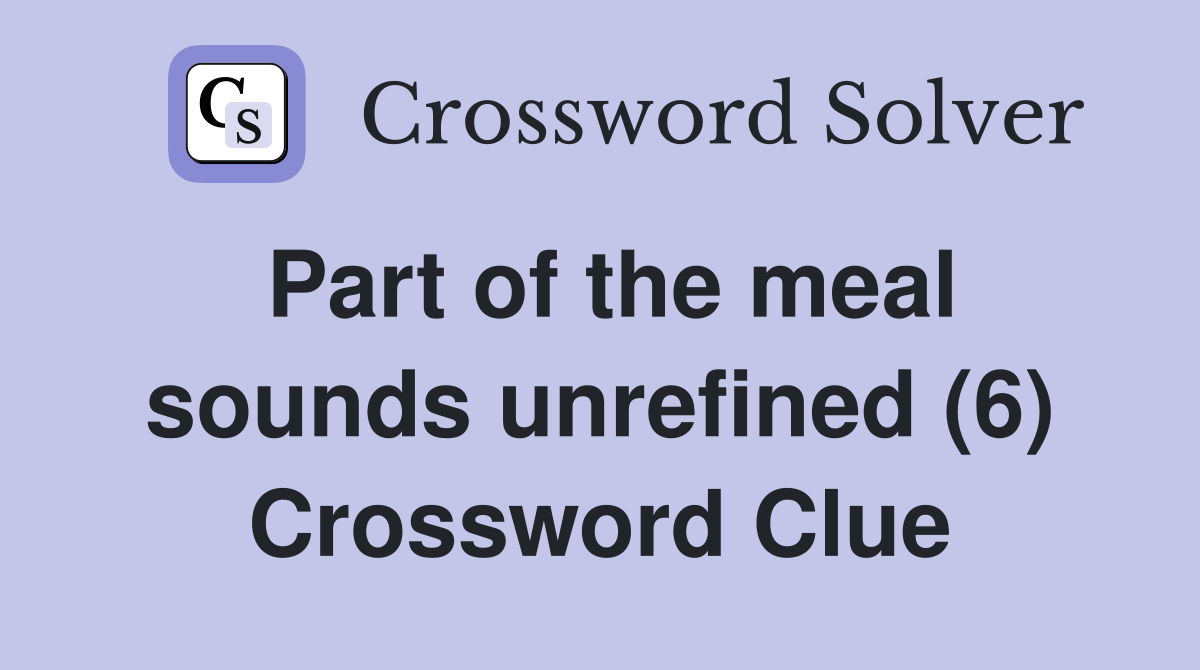 Part of the meal sounds unrefined (6) Crossword Clue