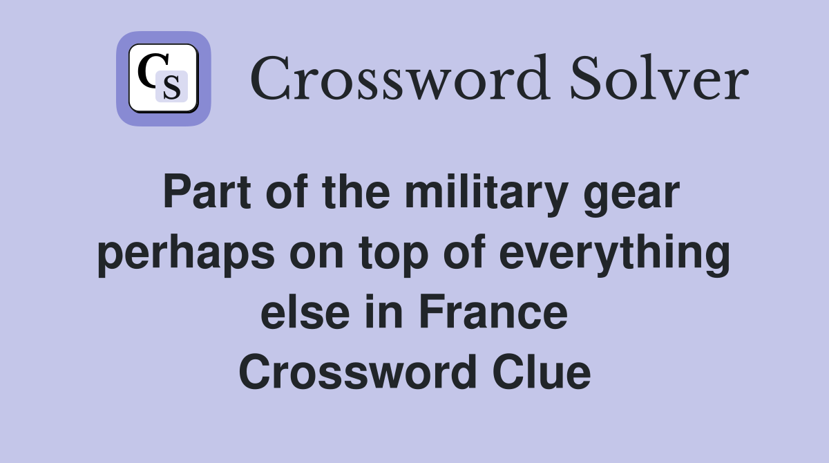 Part of the military gear perhaps on top of everything else in France Crossword Clue