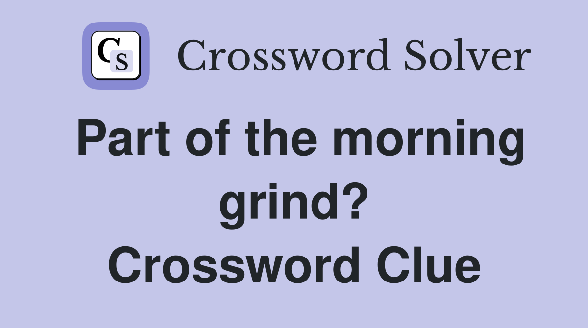 Part of the morning grind? Crossword Clue
