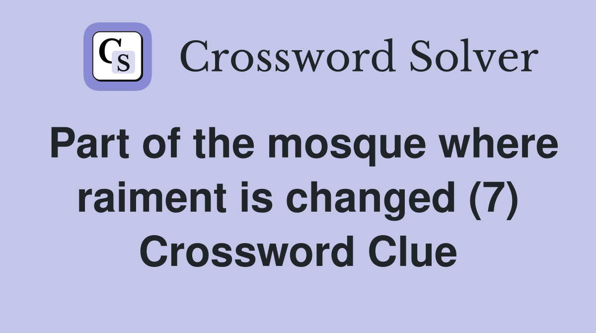 Part of the mosque where raiment is changed (7) Crossword Clue