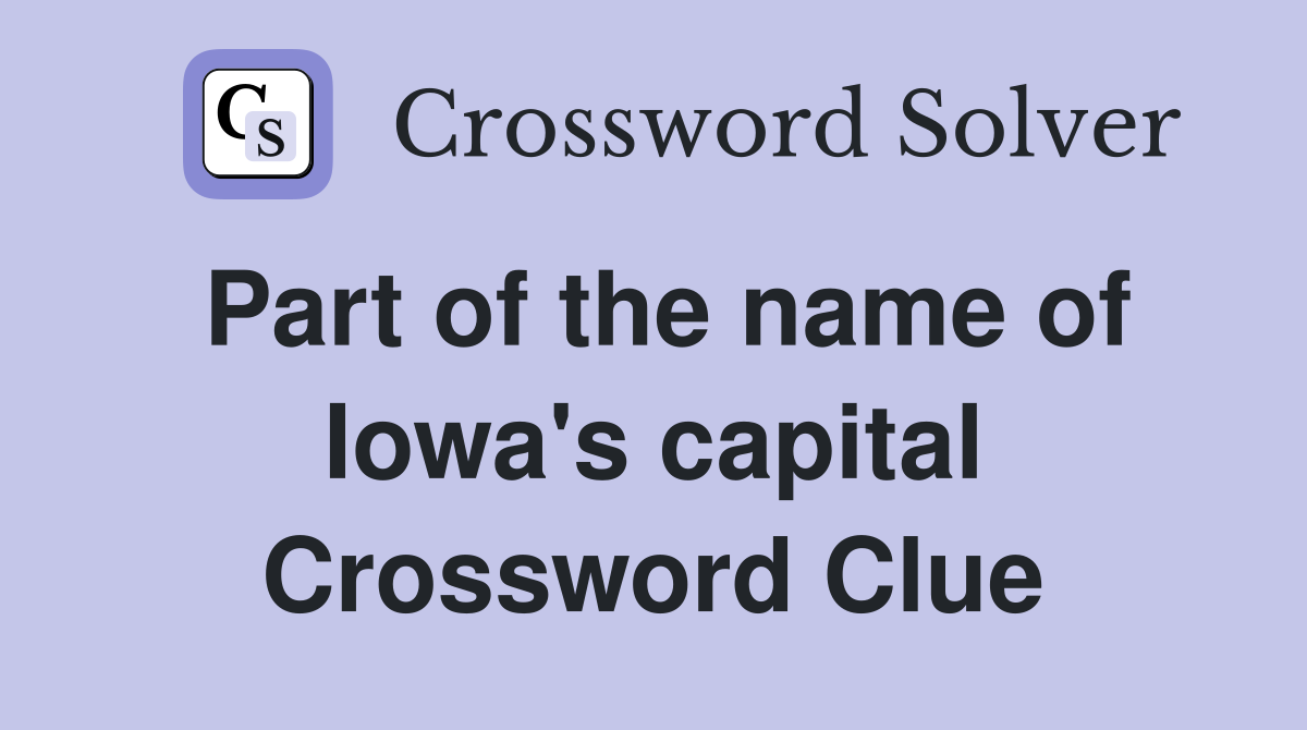 Part of the name of Iowa's capital Crossword Clue