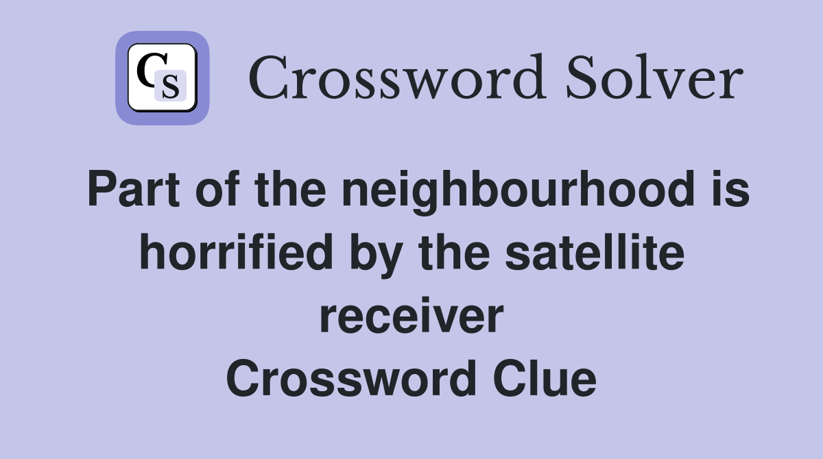 Part of the neighbourhood is horrified by the satellite receiver Crossword Clue