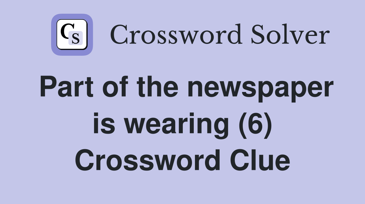 Part of the newspaper is wearing (6) Crossword Clue