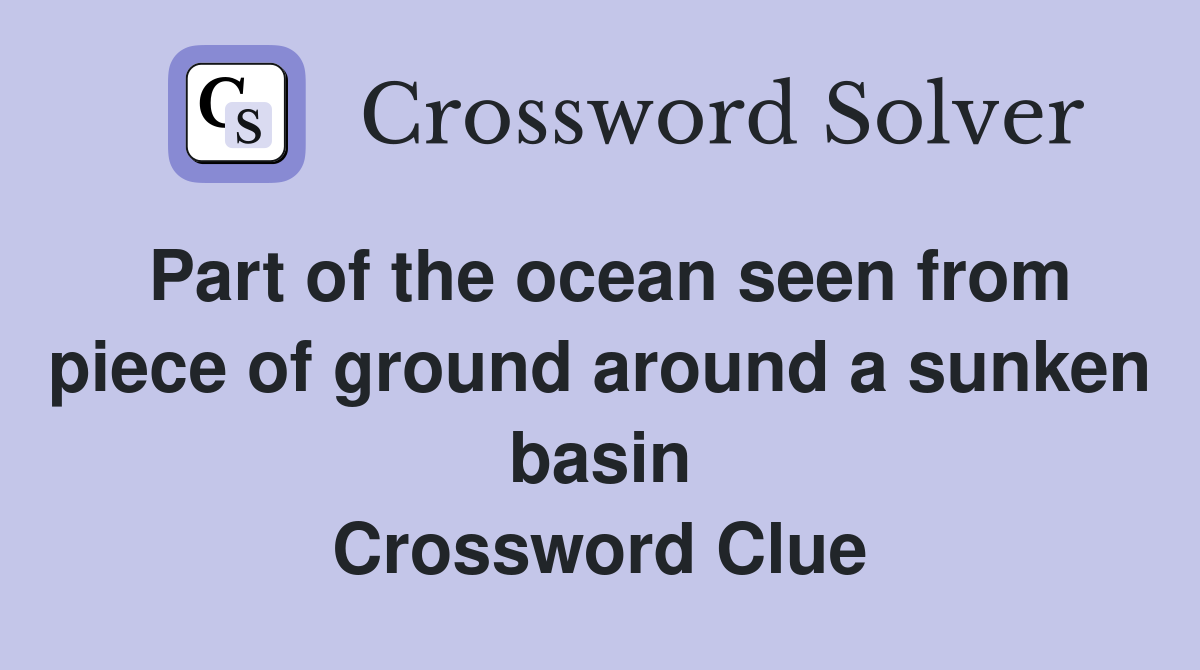 Part of the ocean seen from piece of ground around a sunken basin Crossword Clue