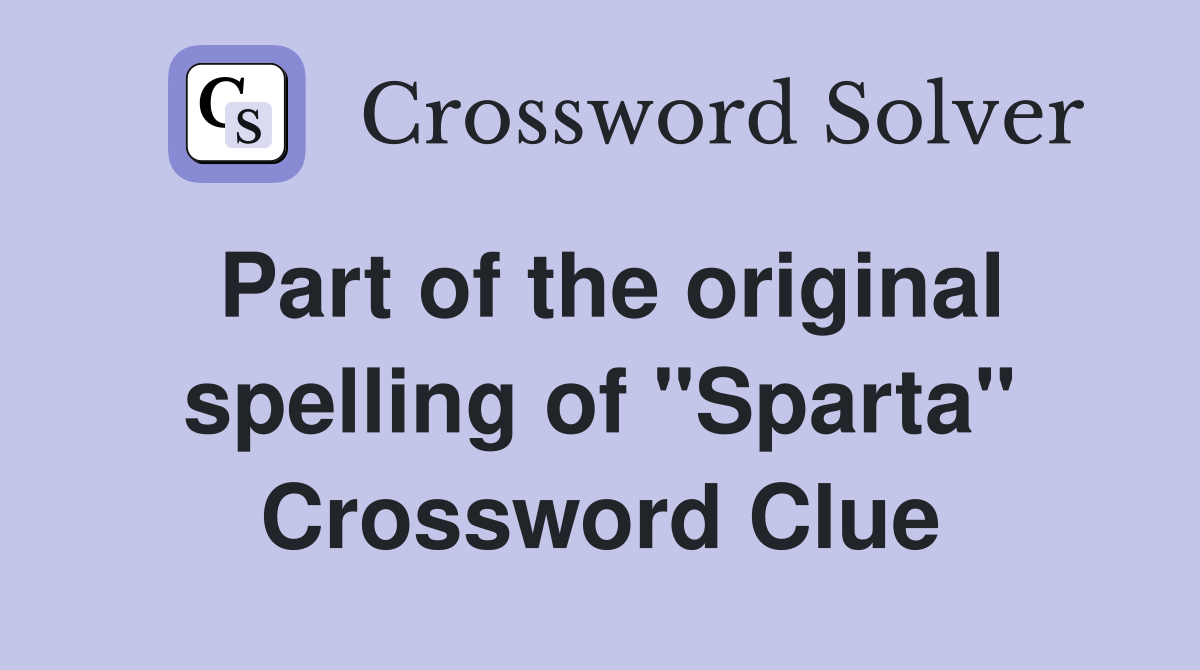 Part of the original spelling of "Sparta" Crossword Clue