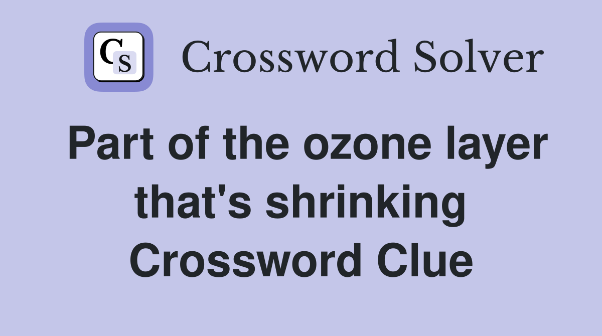 Part of the ozone layer that's shrinking Crossword Clue