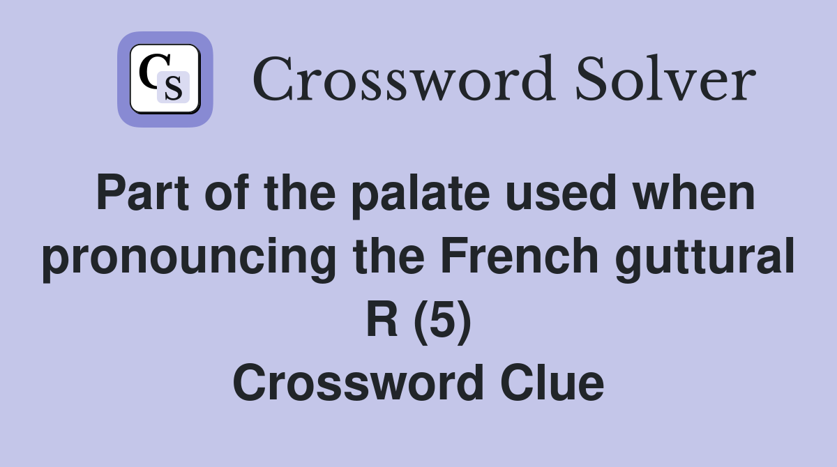 Part of the palate used when pronouncing the French guttural R (5) Crossword Clue
