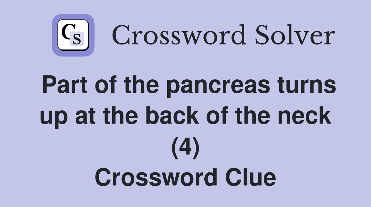 Part of the pancreas turns up at the back of the neck (4) Crossword Clue