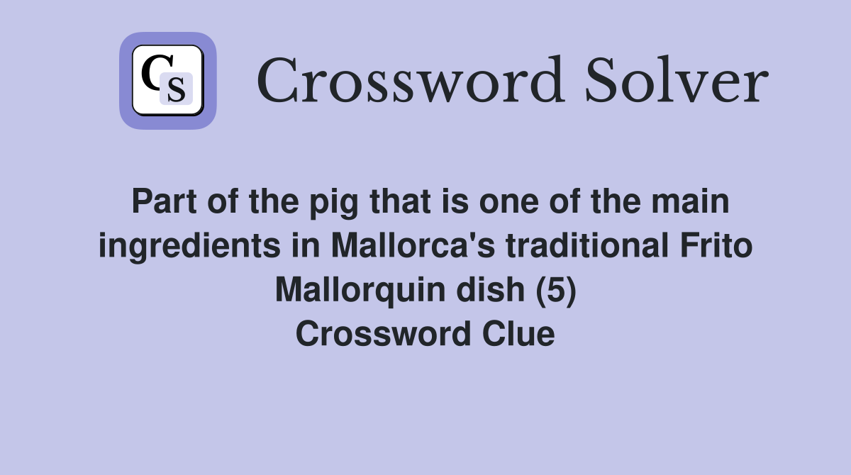 Part of the pig that is one of the main ingredients in Mallorca's traditional Frito Mallorquin dish (5) Crossword Clue